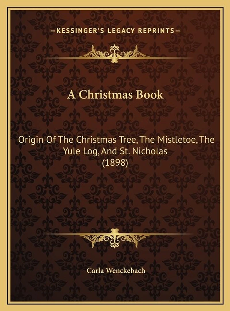 A Christmas Book: Origin Of The Christmas Tree, The Mistletoe, The Yule Log, And St. Nicholas (1898)