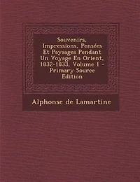 Souvenirs, Impressions, PensTes Et Paysages Pendant Un Voyage En Orient, 1832-1833, Volume 1 - Primary Source Edition