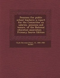 Pensions for Public School Teachers; a Report the Committee on Salaries, and Tenure, of National Education Association