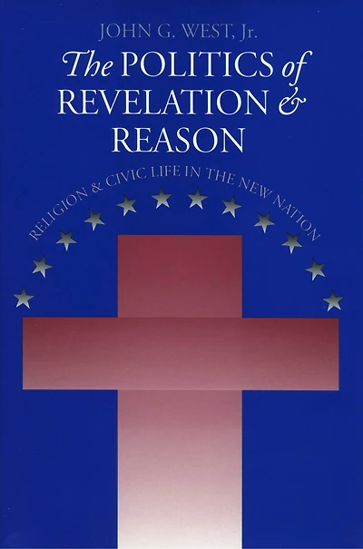The Politics of Revelation and Reason: Religion and Civic Life in the New Nation