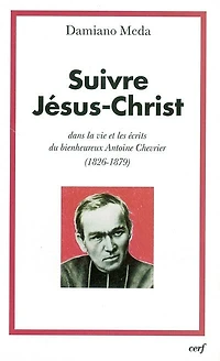 Suivre Jésus-Christ: dans la vie et les écrits du bienheureux Antoine Chevrier (1826-1879)