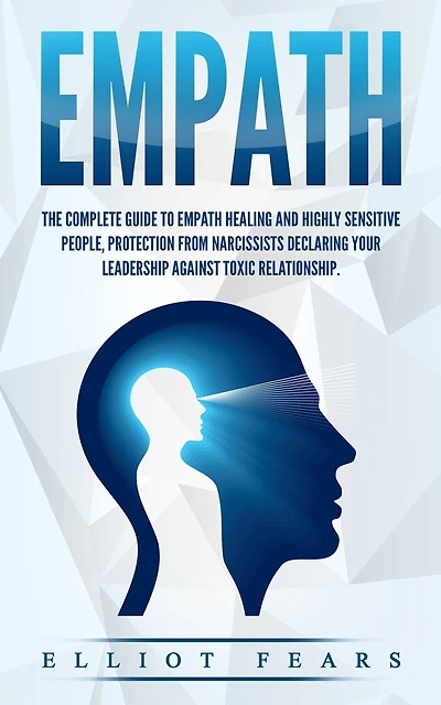 Empath: The Complete Guide to Empath Healing and Highly Sensitive People, Protection from Narcissists Declaring Your Leadership Against Toxic Relationship.