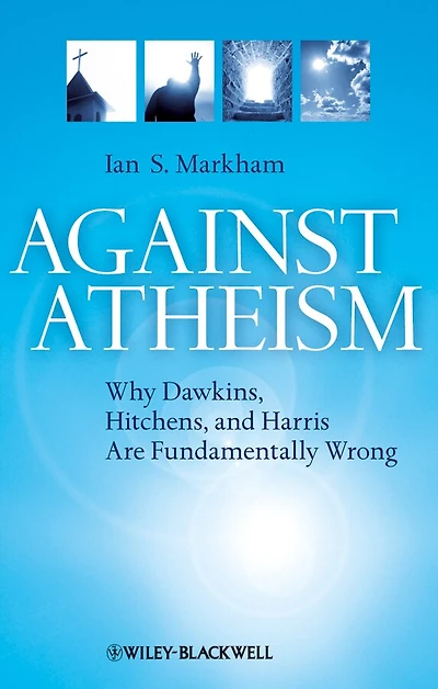 Against Atheism: Why Dawkins, Hitchens, and Harris Are Fundamentally Wrong