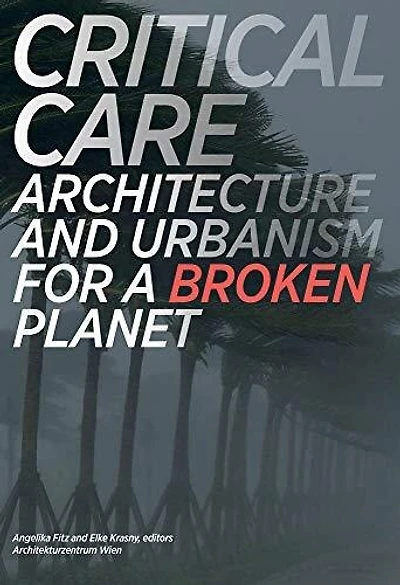 Critical Care: Architecture And Urbanism For A Broken Planet