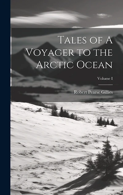 Tales of A Voyager to the Arctic Ocean; Volume I