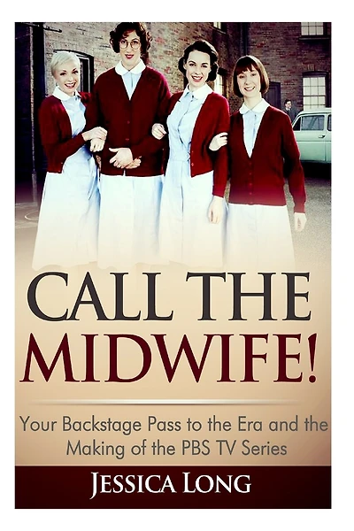 Call The Midwife!: Your Backstage Pass to the Era and Making of the PBS TV Series