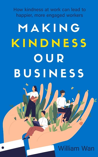 Making Kindness Our Business: How kindness at work can lead to happier, more engaged workers