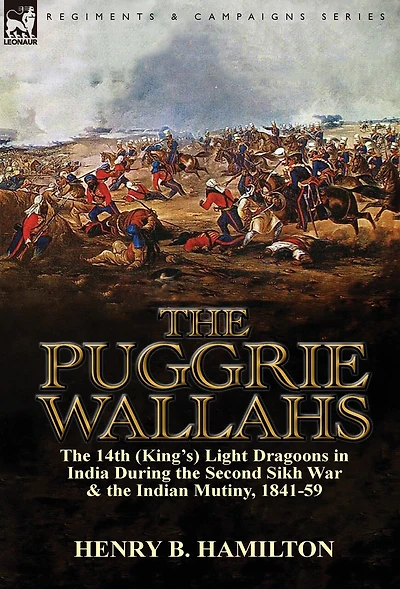 the Puggrie Wallahs: 14th (King's) Light Dragoons India During Second Sikh War and Indian Mutiny, 1841-59