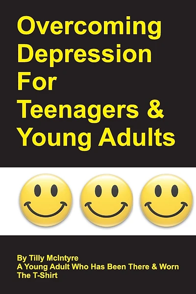 Overcoming Depression For Teenagers And Young Adults: By Tilly Mcintyre - A Young Adult Who Has Been There And Worn The T-shirt