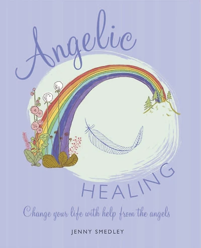 Angelic Healing: Change Your Life With Help From The Angels