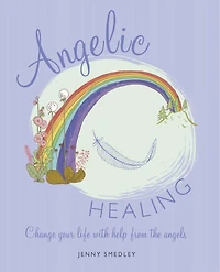 Angelic Healing: Change Your Life With Help From The Angels