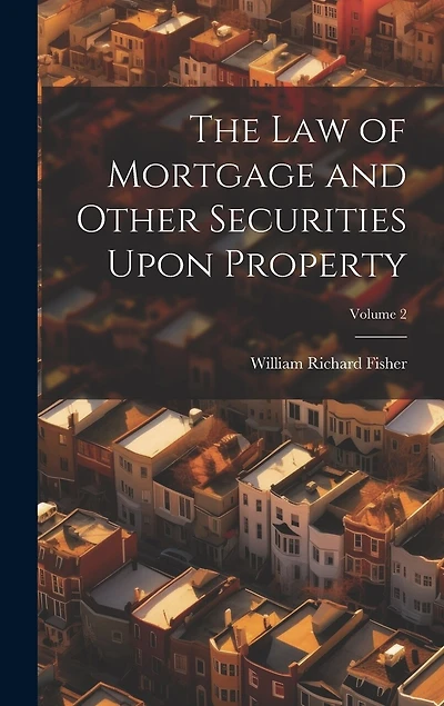 The Law of Mortgage and Other Securities Upon Property; Volume 2