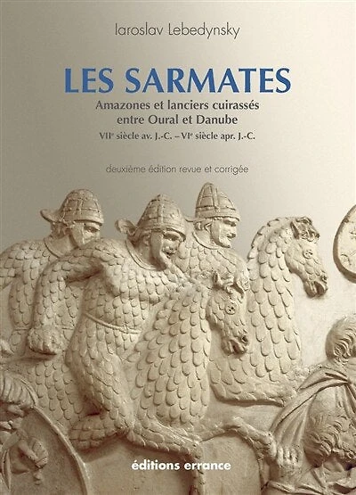 Les Sarmates: amazones et lanciers cuirassés entre Oural et Danube (VIIe siècle av. J.-C.-VIe siècle apr. J.-C.)