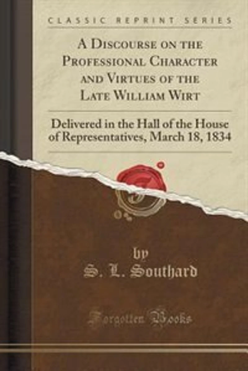 A Discourse on the Professional Character and Virtues of Late William Wirt: Delivered Hall House Representatives, March 18, 1834 (Classic Reprint)