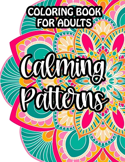 Coloring Book For Adults Calming Patterns: Mind Soothing Floral Designs And Intricate Patterns To Color, Relaxing Coloring Activity Sheets, Christmas Gift, Birthday Gift for Women, Men Who Are Into Peaceful Coloring Books Mandla' Patterns and Much More