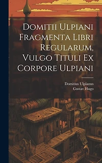 Domitii Ulpiani Fragmenta Libri Regularum, Vulgo Tituli Ex Corpore Ulpiani