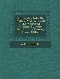 An Inquiry Into The Nature And Causes Of The Wealth Of Nations: By Adam Smith, ......