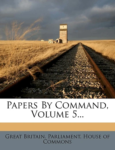Papers By Command, Volume 5...