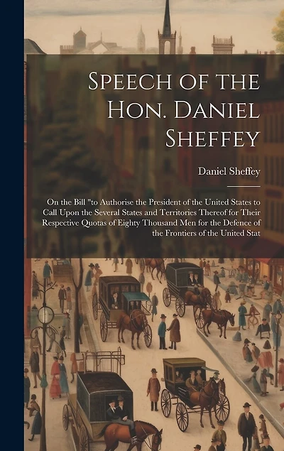Speech of the Hon. Daniel Sheffey: On the Bill "to Authorise the President of the United States to Call Upon the Several States and Territories Thereof for Their Respective Quotas of Eighty Thousand men for the Defence of the Frontiers of the United Stat