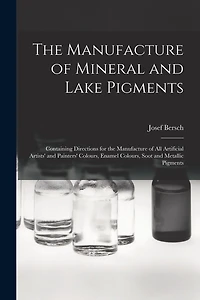 The Manufacture of Mineral and Lake Pigments: Containing Directions for the Manufacture of All Artificial Artists' and Painters' Colours, Enamel Colours, Soot and Metallic Pigments