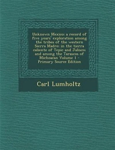 Unknown Mexico; a record of five years' exploration among the tribes of the western Sierra Madre; in the tierra caliente of Tepic and Jalisco; and among the Tarascos of Michoacan Volume 1 - Primary Source Edition