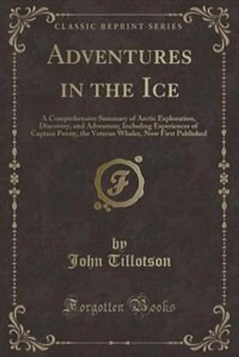 Adventures in the Ice: A Comprehensive Summary of Arctic Exploration, Discovery, and Adventure; Including Experiences of C