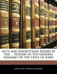 Acts And Resolutions Passed At The ... Session Of The General Assembly Of The State Of Iowa