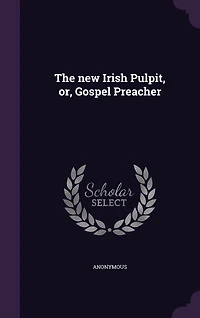 The new Irish Pulpit, or, Gospel Preacher