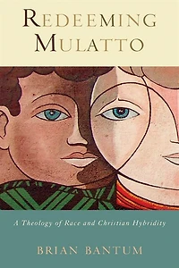 Redeeming Mulatto: A Theology Of Race And Christian Hybridity