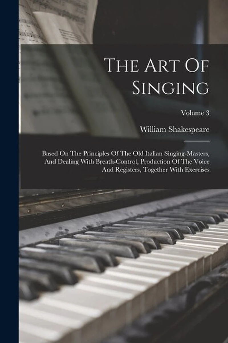 The Art Of Singing: Based On The Principles Of The Old Italian Singing-masters, And Dealing With Breath-control, Production Of The Voice And Registers, Together With Exercises; Volume 3