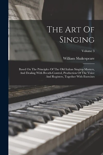 The Art Of Singing: Based On The Principles Of The Old Italian Singing-masters, And Dealing With Breath-control, Production Of The Voice And Registers, Together With Exercises; Volume 3
