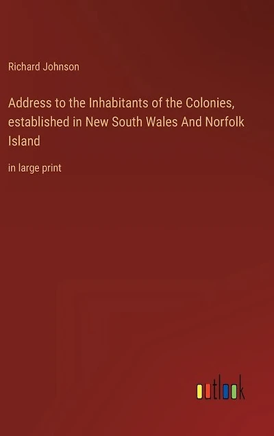 Address to the Inhabitants of the Colonies, established in New South Wales And Norfolk Island: in large print