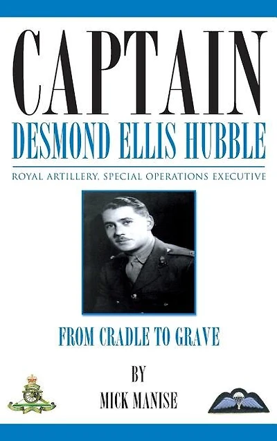 Captain Desmond Ellis Hubble - Royal Artillery Special Operations Executive  - from Cradle to Grave
