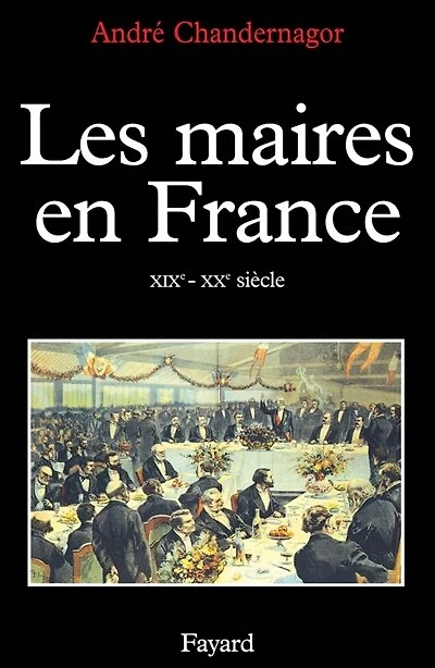Les Maires en France: XIXe-XXe siècle, histoire et sociologie d'une fonction