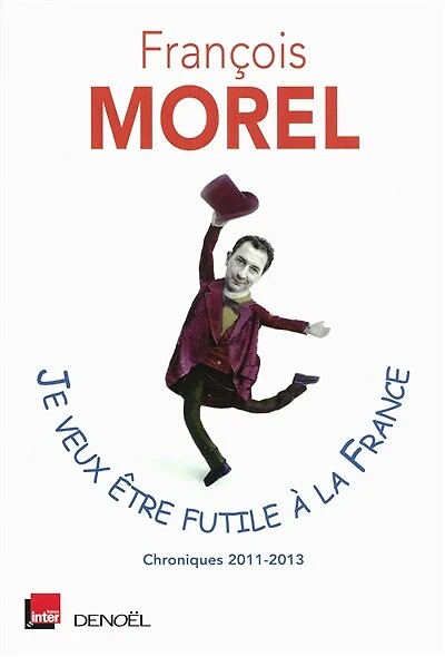 Je veux être futile à la France : chroniques 2011-2013: 2011-2013