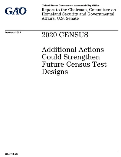 2020 census: additional actions could strengthen future census test designs: report to the Chairman, Committee on Homeland Security and Governmental Affairs, U.S. Senate.