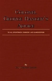 Colonel George Hanger's Advice To All Sportsmen, Farmers And Gamekeepers (History Of Shooting Series)