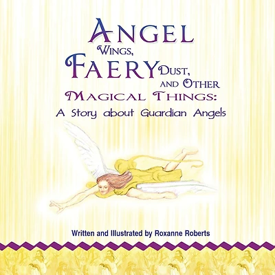 Angel Wings, Faery Dust, and Other Magical Things: A Story about Guardian Angels