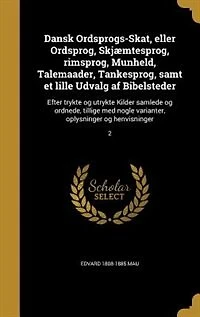 Dansk Ordsprogs-Skat, eller Ordsprog, Skjæmtesprog, rimsprog, Munheld, Talemaader, Tankesprog, samt et lille Udvalg af Bibelsteder: Efter trykte og utrykte Kilder samlede og ordnede, tillige med nogle varianter, oplysninger og henv