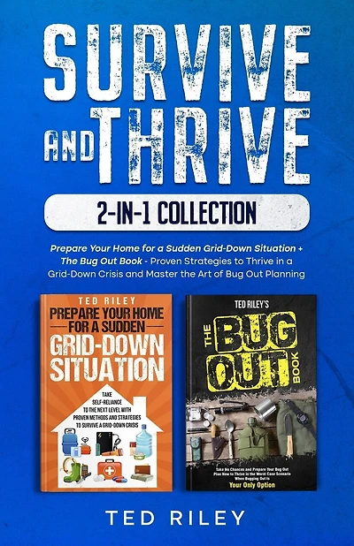 Survive and Thrive 2-In-1 Collection: Prepare Your Home for a Sudden Grid-Down Situation + The Bug Out Book - Proven Strategies to Thrive in a Grid-Down Crisis and Master the Art of Bug Out Planning