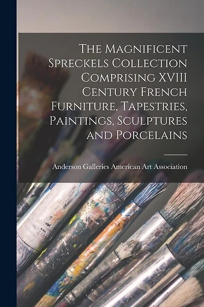 The Magnificent Spreckels Collection Comprising XVIII Century French Furniture, Tapestries, Paintings, Sculptures and Porcelains