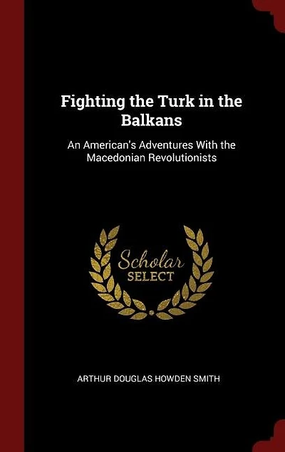 Fighting the Turk in the Balkans: An American's Adventures With the Macedonian Revolutionists
