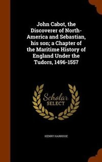 John Cabot, the Discoverer of North-America and Sebastian, his son; a Chapter of the Maritime History of England Under the Tudors, 1496-1557