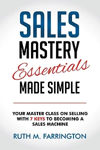 Sales Mastery Essentials Made Simple: Your Master Class on Selling with 7 Keys to Becoming a Machine