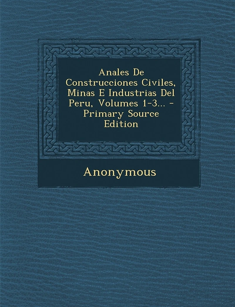 Anales De Construcciones Civiles, Minas E Industrias Del Peru, Volumes 1-3... - Primary Source Edition