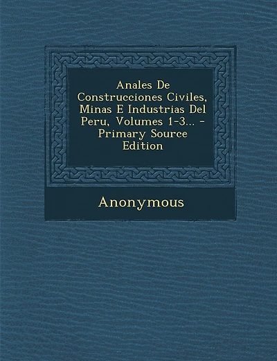 Anales De Construcciones Civiles, Minas E Industrias Del Peru, Volumes 1-3... - Primary Source Edition