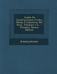 Anales De Construcciones Civiles, Minas E Industrias Del Peru, Volumes 1-3... - Primary Source Edition
