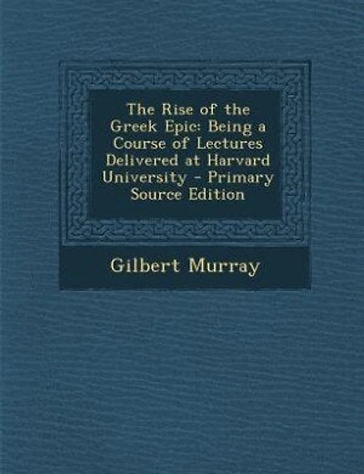 The Rise of the Greek Epic: Being a Course of Lectures Delivered at Harvard University - Primary Source Edition