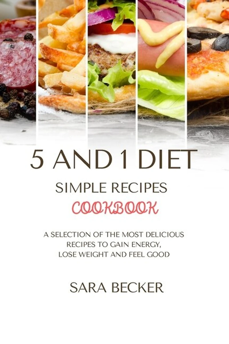 5 And 1 Diet Simple Recipes Cookbook: A Selection Of The Most Delicious Recipes To Gain Energy