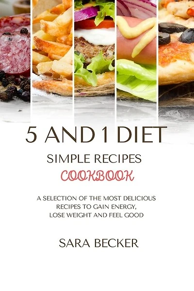 5 And 1 Diet Simple Recipes Cookbook: A Selection Of The Most Delicious Recipes To Gain Energy